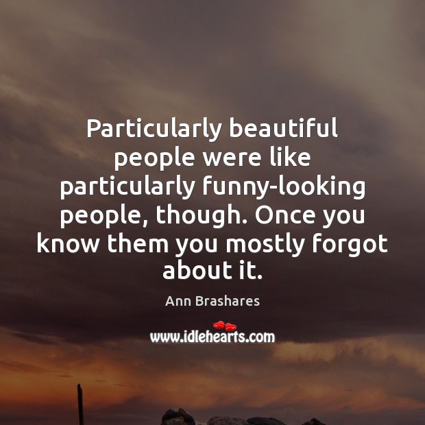 Particularly beautiful people were like particularly funny-looking people, though. Once you know Ann Brashares Picture Quote