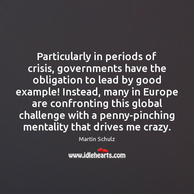 Particularly in periods of crisis, governments have the obligation to lead by Martin Schulz Picture Quote