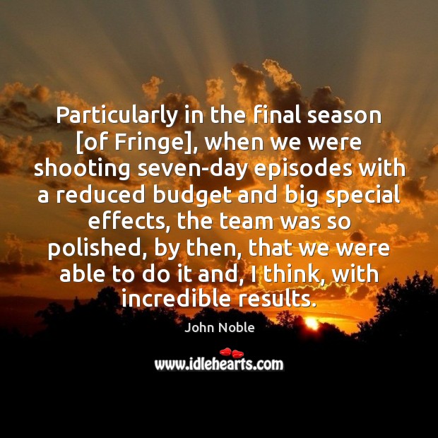 Particularly in the final season [of Fringe], when we were shooting seven-day Team Quotes Image