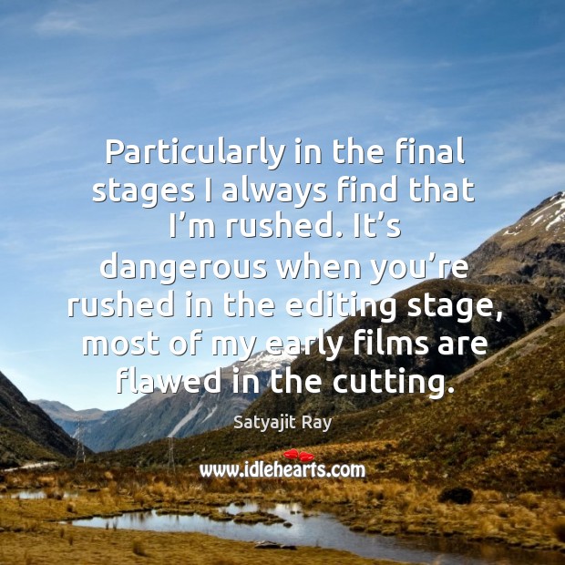 Particularly in the final stages I always find that I’m rushed. Satyajit Ray Picture Quote