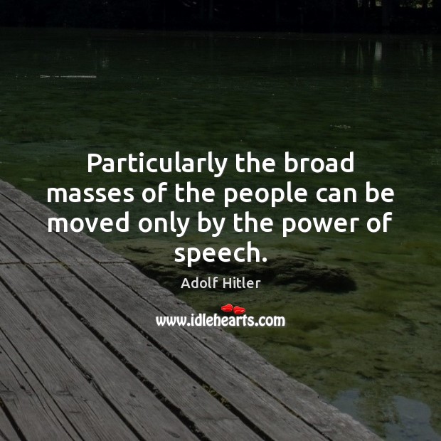Particularly the broad masses of the people can be moved only by the power of speech. Adolf Hitler Picture Quote