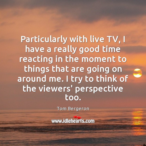Particularly with live TV, I have a really good time reacting in Image