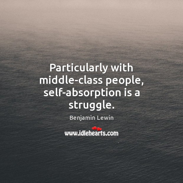 Particularly with middle-class people, self-absorption is a struggle. Image