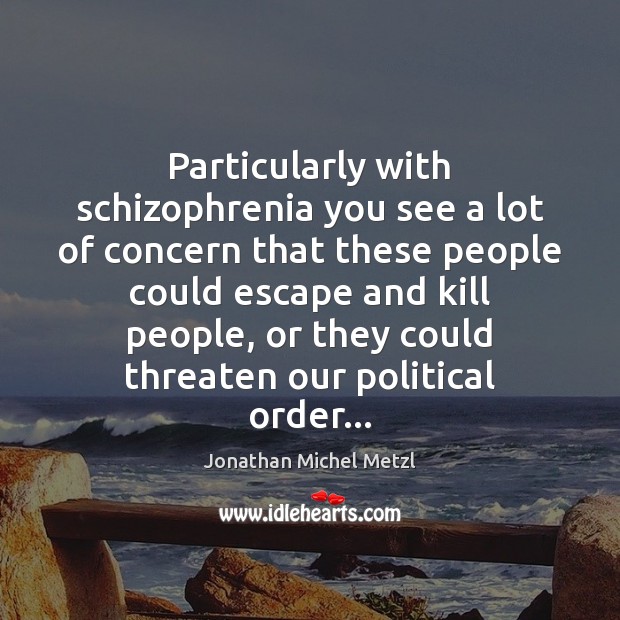 Particularly with schizophrenia you see a lot of concern that these people Jonathan Michel Metzl Picture Quote