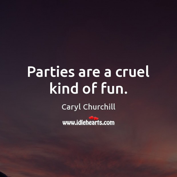 Parties are a cruel kind of fun. Caryl Churchill Picture Quote