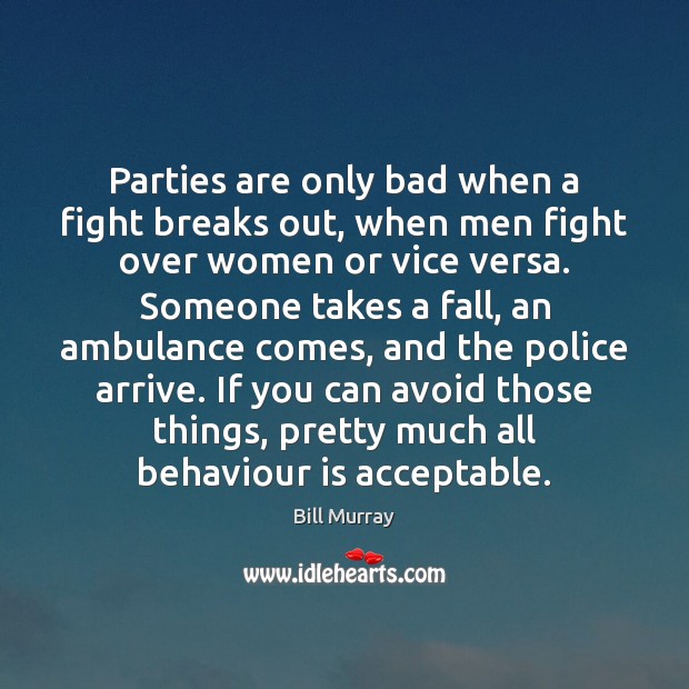 Parties are only bad when a fight breaks out, when men fight 