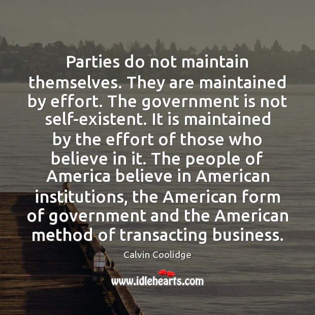 Parties do not maintain themselves. They are maintained by effort. The government Calvin Coolidge Picture Quote