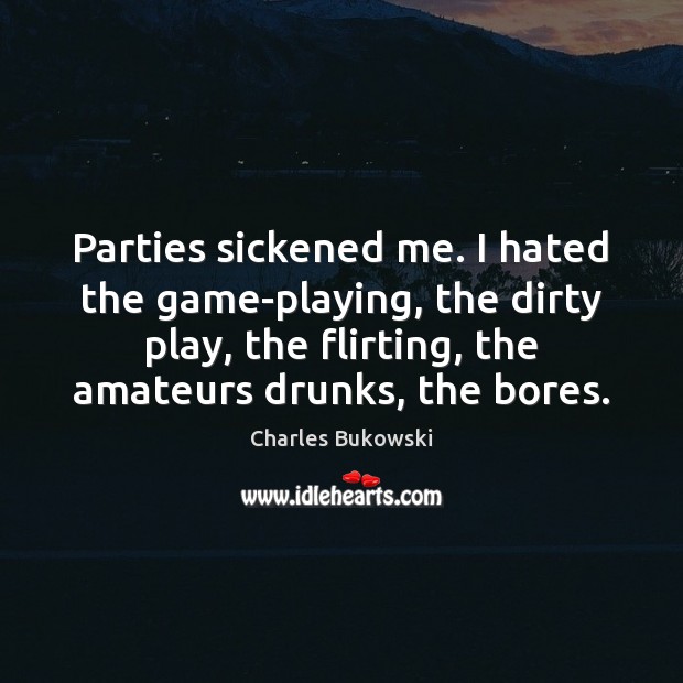 Parties sickened me. I hated the game-playing, the dirty play, the flirting, Image
