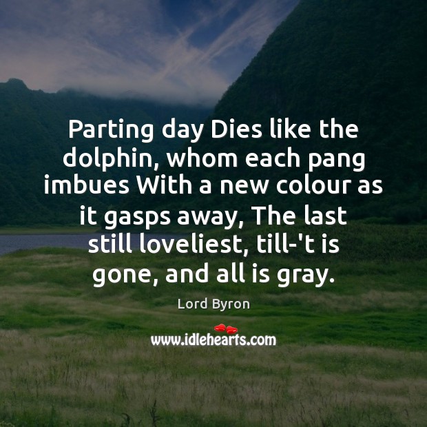 Parting day Dies like the dolphin, whom each pang imbues With a Lord Byron Picture Quote