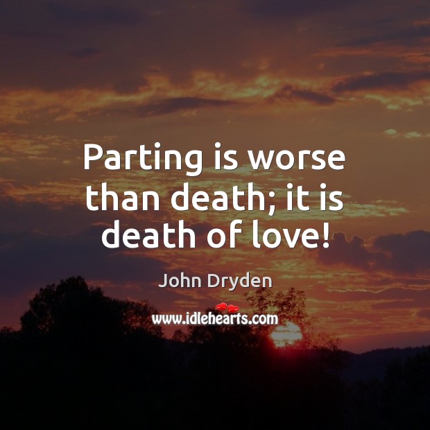 Parting is worse than death; it is death of love! John Dryden Picture Quote