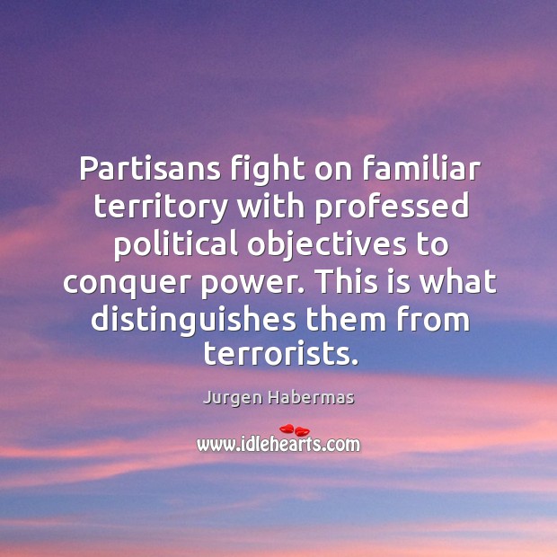 Partisans fight on familiar territory with professed political objectives to conquer power. Jurgen Habermas Picture Quote