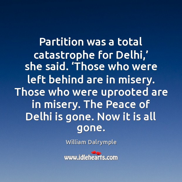 Partition was a total catastrophe for Delhi,’ she said. ‘Those who were William Dalrymple Picture Quote