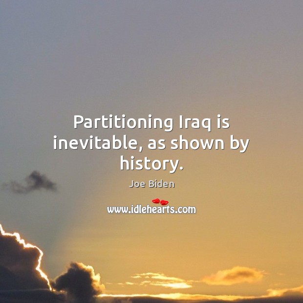 Partitioning Iraq is inevitable, as shown by history. Joe Biden Picture Quote