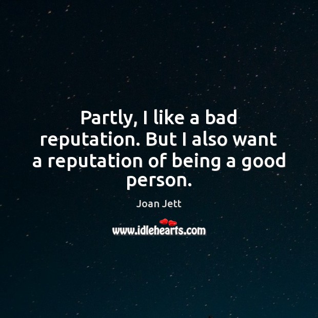 Partly, I like a bad reputation. But I also want a reputation of being a good person. Joan Jett Picture Quote