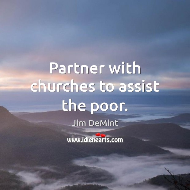 Partner with churches to assist the poor. Jim DeMint Picture Quote