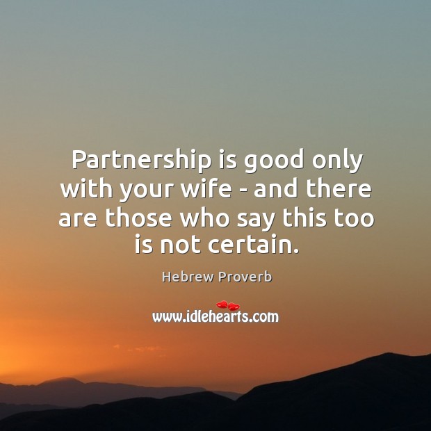 Partnership is good only with your wife – and there are those who say this too is not certain. Hebrew Proverbs Image