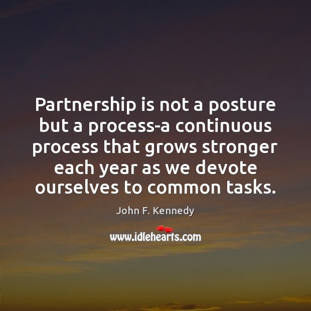 Partnership is not a posture but a process-a continuous process that grows John F. Kennedy Picture Quote