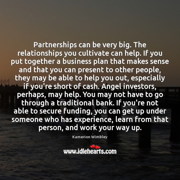 Partnerships can be very big. The relationships you cultivate can help. If Image