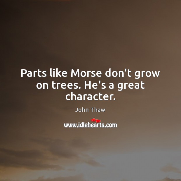 Parts like Morse don’t grow on trees. He’s a great character. John Thaw Picture Quote