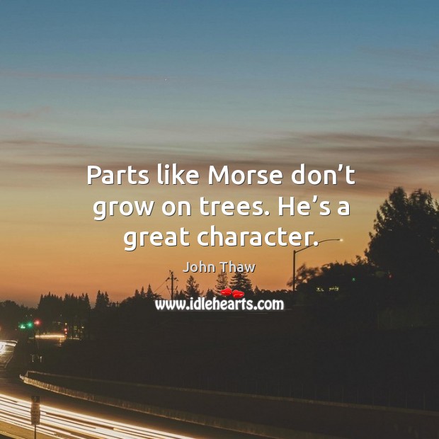 Parts like morse don’t grow on trees. He’s a great character. John Thaw Picture Quote
