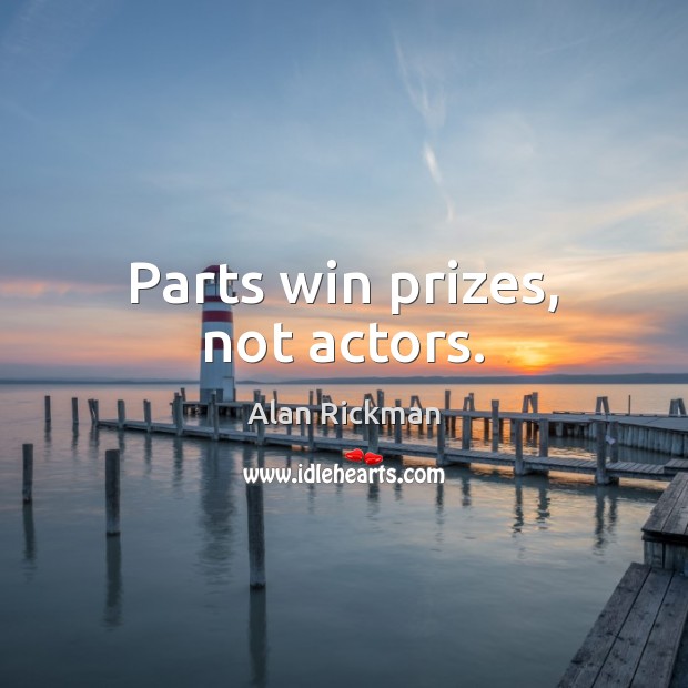 Parts win prizes, not actors. Alan Rickman Picture Quote