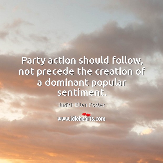 Party action should follow, not precede the creation of a dominant popular sentiment. Image