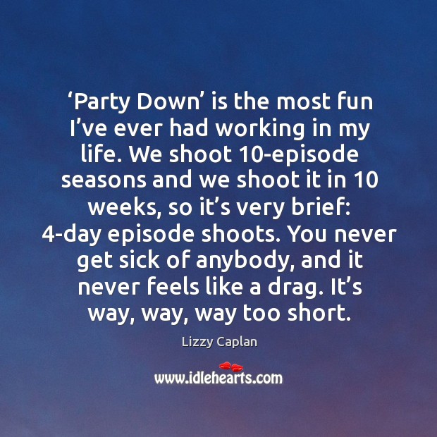‘party down’ is the most fun I’ve ever had working in my life. Lizzy Caplan Picture Quote