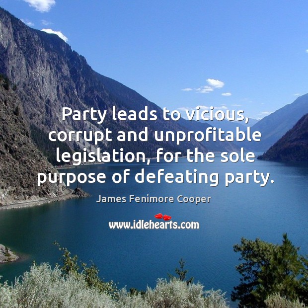 Party leads to vicious, corrupt and unprofitable legislation, for the sole purpose of defeating party. Image