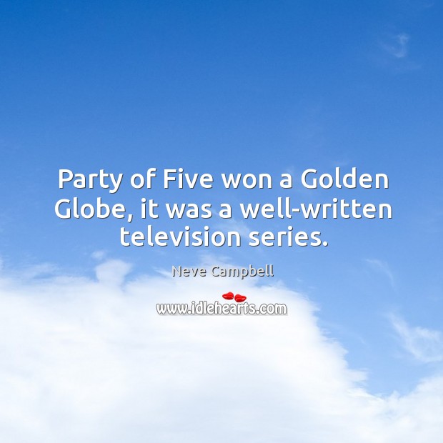 Party of five won a golden globe, it was a well-written television series. Neve Campbell Picture Quote