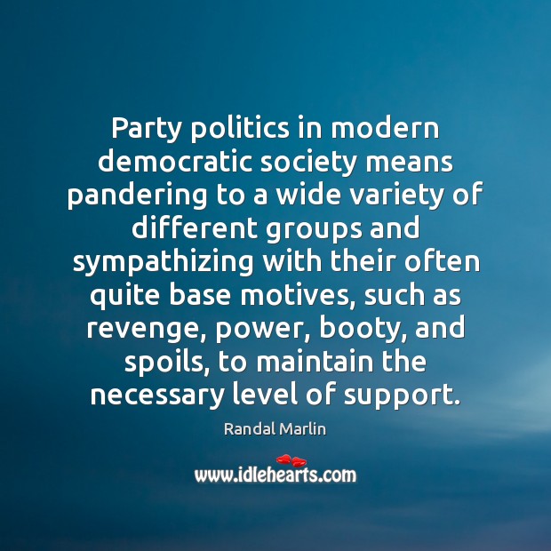 Party politics in modern democratic society means pandering to a wide variety Randal Marlin Picture Quote