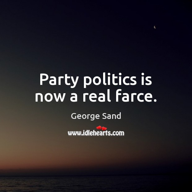 Party politics is now a real farce. George Sand Picture Quote