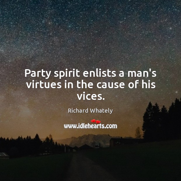 Party spirit enlists a man’s virtues in the cause of his vices. Richard Whately Picture Quote