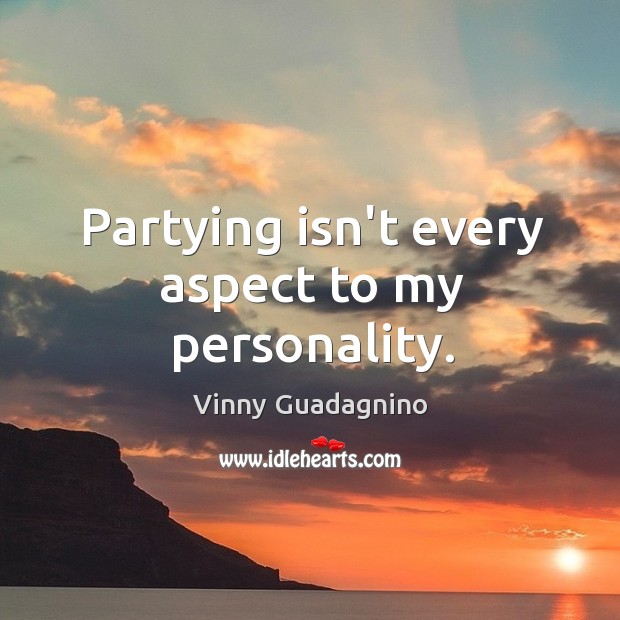 Partying isn’t every aspect to my personality. Vinny Guadagnino Picture Quote