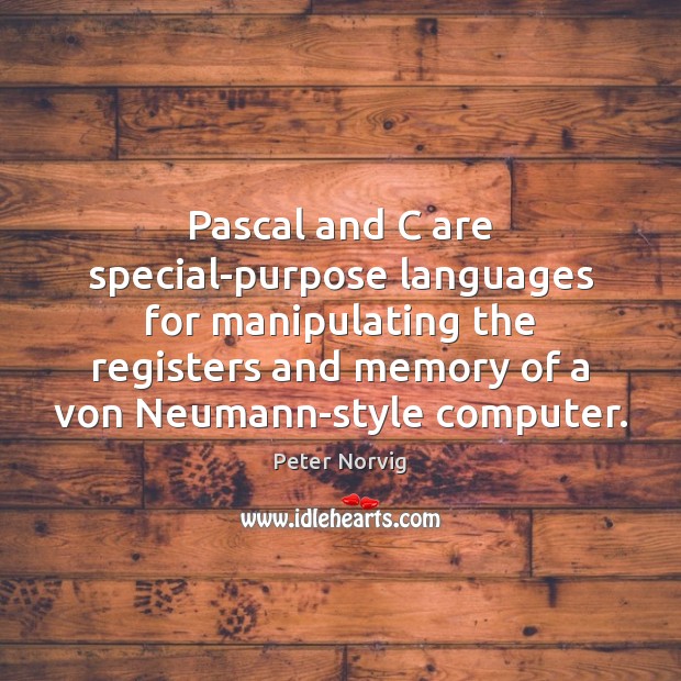 Pascal and C are special-purpose languages for manipulating the registers and memory Peter Norvig Picture Quote