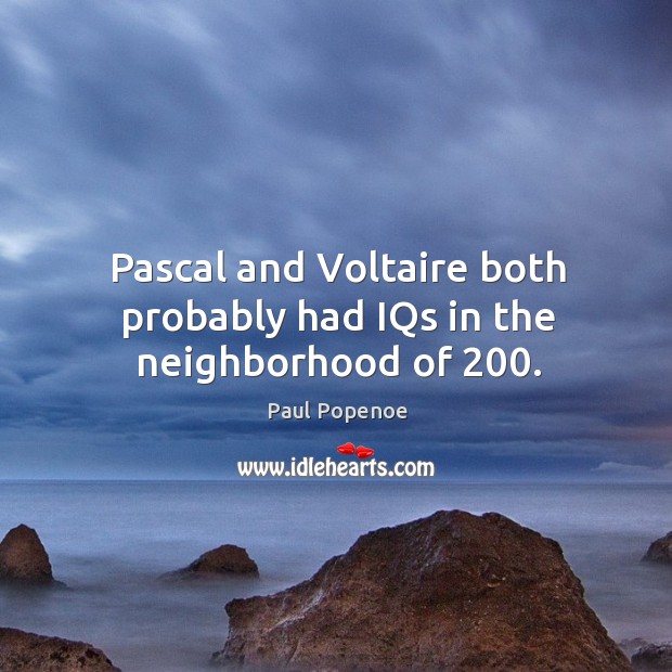 Pascal and Voltaire both probably had IQs in the neighborhood of 200. Paul Popenoe Picture Quote
