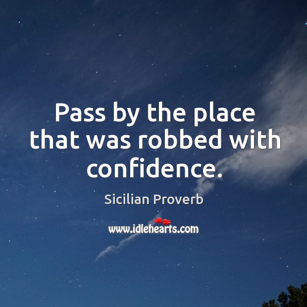Pass by the place that was robbed with confidence. Sicilian Proverbs Image