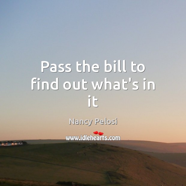 Pass the bill to find out what’s in it Nancy Pelosi Picture Quote