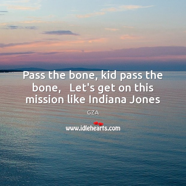 Pass the bone, kid pass the bone,   Let’s get on this mission like Indiana Jones GZA Picture Quote