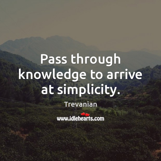 Pass through knowledge to arrive at simplicity. Trevanian Picture Quote