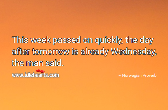 This week passed on quickly, the day after tomorrow is already wednesday, the man said. Norwegian Proverbs Image