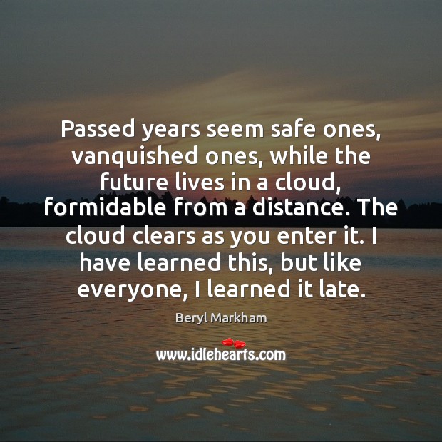 Passed years seem safe ones, vanquished ones, while the future lives in Beryl Markham Picture Quote