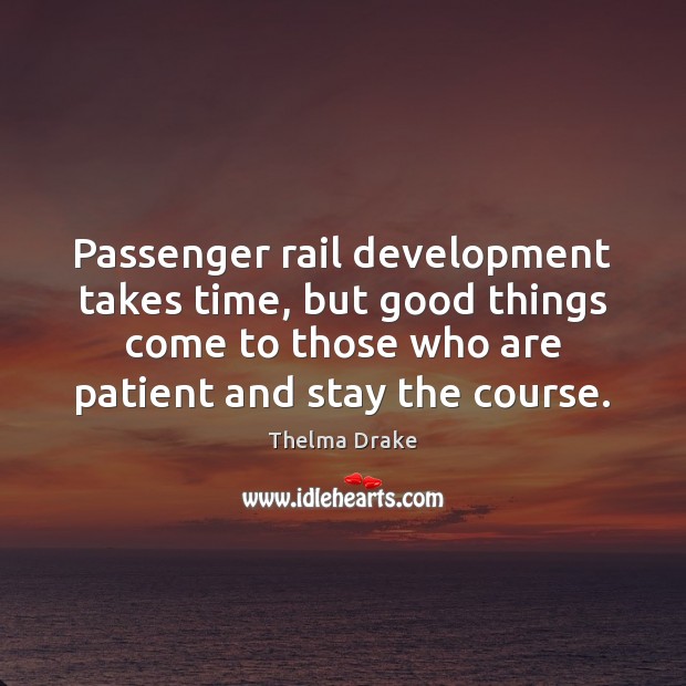 Passenger rail development takes time, but good things come to those who Thelma Drake Picture Quote
