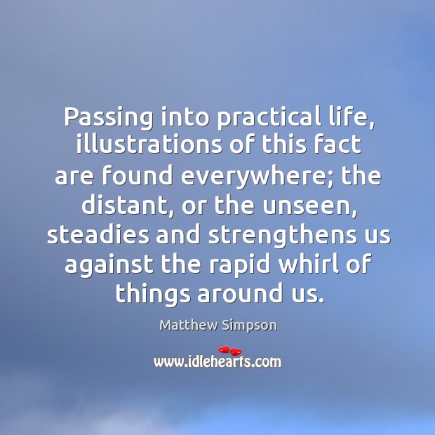 Passing into practical life, illustrations of this fact are found everywhere; the distant Matthew Simpson Picture Quote
