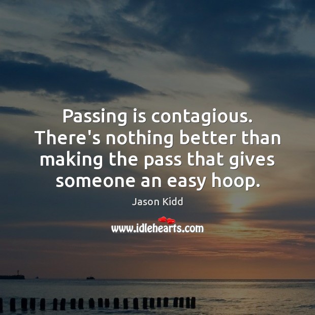 Passing is contagious. There’s nothing better than making the pass that gives Jason Kidd Picture Quote