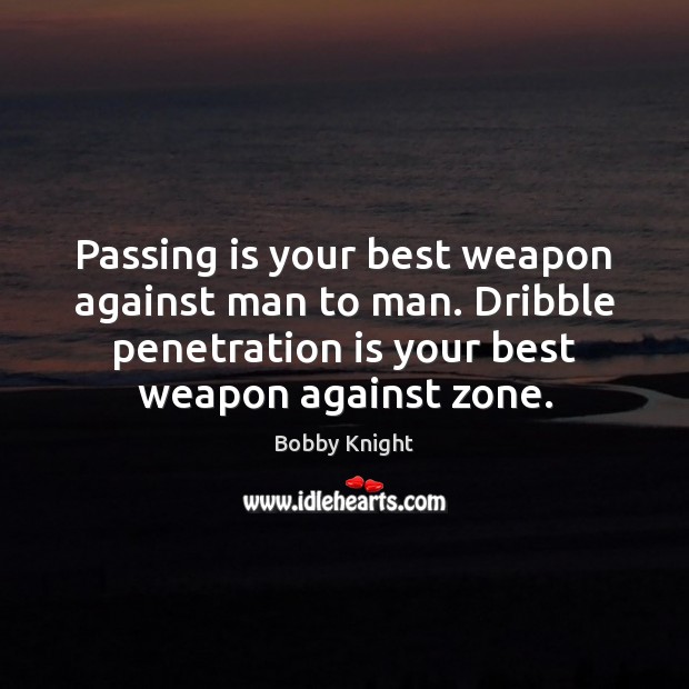 Passing is your best weapon against man to man. Dribble penetration is Bobby Knight Picture Quote