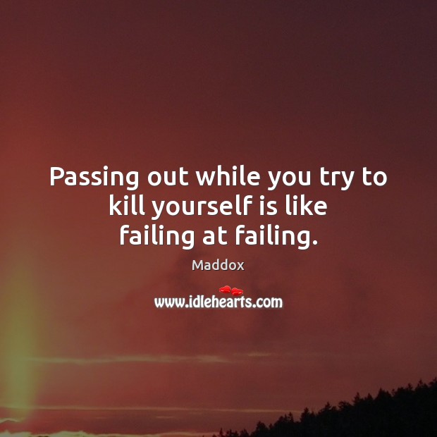 Passing out while you try to kill yourself is like failing at failing. Maddox Picture Quote