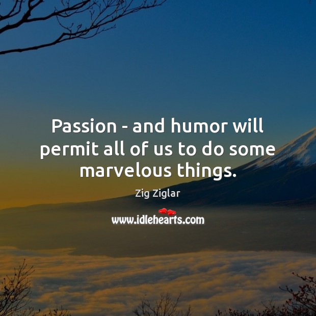 Passion – and humor will permit all of us to do some marvelous things. Zig Ziglar Picture Quote