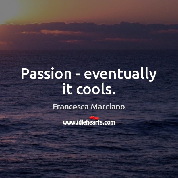 Passion – eventually it cools. Image