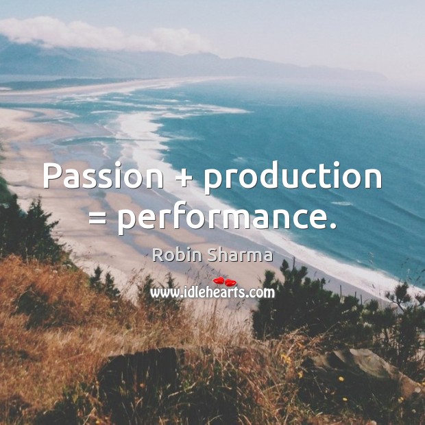 Passion + production = performance. Robin Sharma Picture Quote