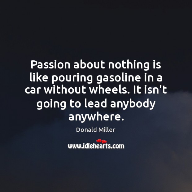Passion about nothing is like pouring gasoline in a car without wheels. Donald Miller Picture Quote